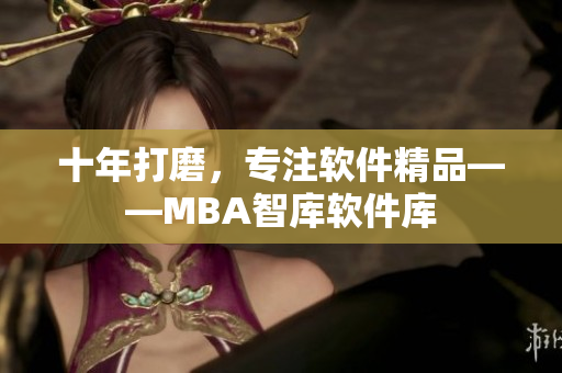 十年打磨，专注软件精品——MBA智库软件库