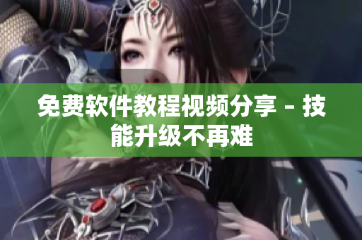 免费软件教程视频分享 – 技能升级不再难