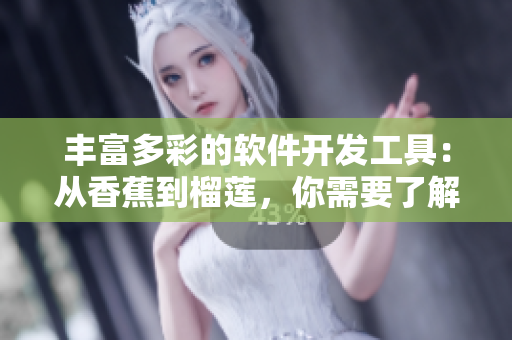 丰富多彩的软件开发工具：从香蕉到榴莲，你需要了解的几种方案