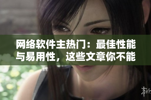 网络软件主热门：最佳性能与易用性，这些文章你不能错过！