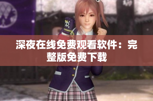 深夜在线免费观看软件：完整版免费下载