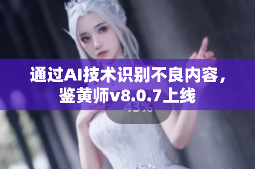 通过AI技术识别不良内容，鉴黄师v8.0.7上线