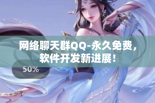 网络聊天群QQ-永久免费，软件开发新进展！