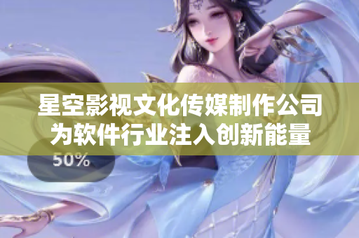 星空影视文化传媒制作公司为软件行业注入创新能量