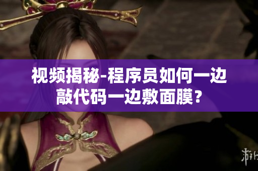 视频揭秘-程序员如何一边敲代码一边敷面膜？