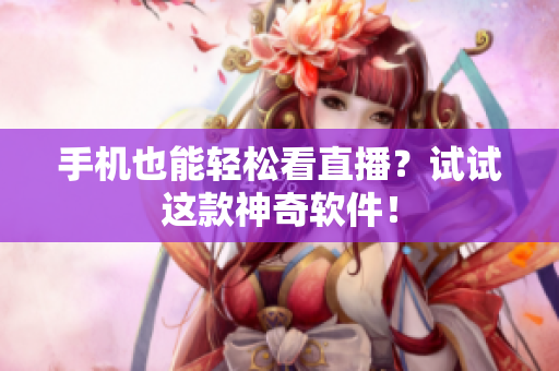 手机也能轻松看直播？试试这款神奇软件！
