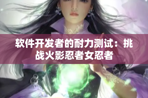 软件开发者的耐力测试：挑战火影忍者女忍者