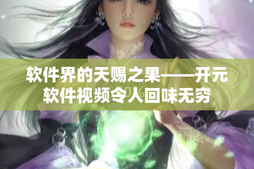 软件界的天赐之果——开元软件视频令人回味无穷