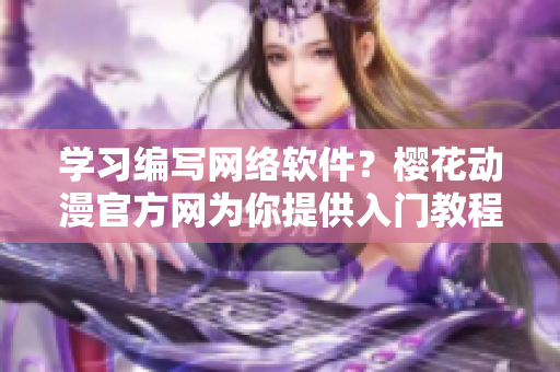 学习编写网络软件？樱花动漫官方网为你提供入门教程！