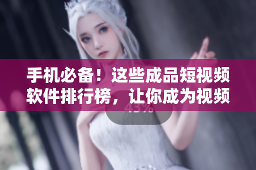 手机必备！这些成品短视频软件排行榜，让你成为视频编辑高手！