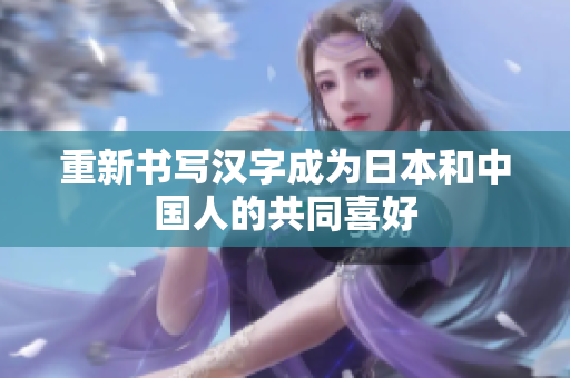 重新书写汉字成为日本和中国人的共同喜好