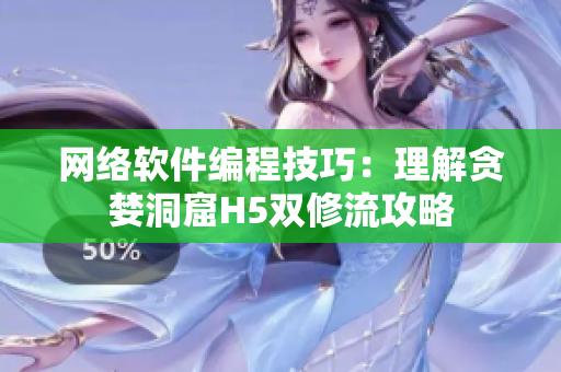 网络软件编程技巧：理解贪婪洞窟H5双修流攻略