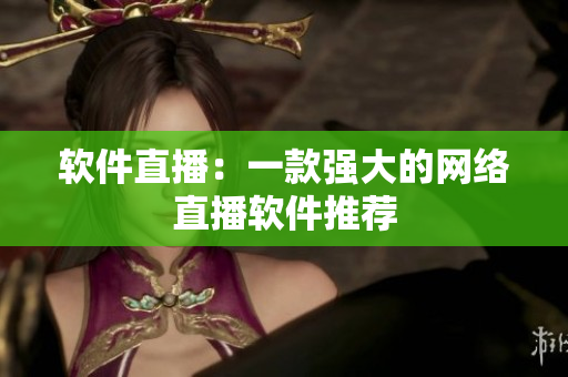 软件直播：一款强大的网络直播软件推荐