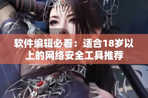 软件编辑必看：适合18岁以上的网络安全工具推荐