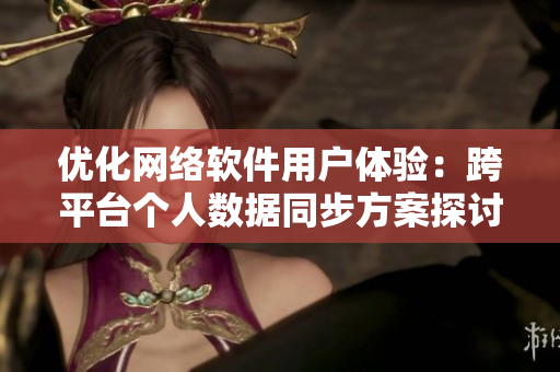 优化网络软件用户体验：跨平台个人数据同步方案探讨