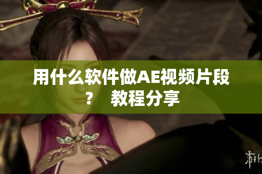 用什么软件做AE视频片段？  教程分享