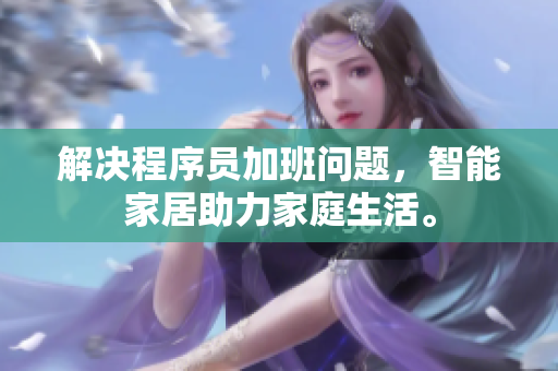 解决程序员加班问题，智能家居助力家庭生活。