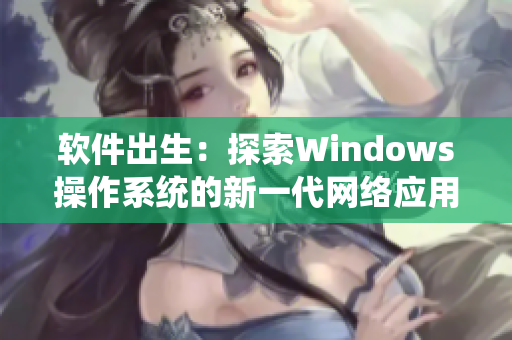 软件出生：探索Windows操作系统的新一代网络应用