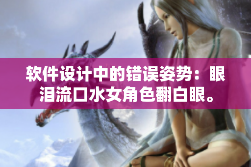 软件设计中的错误姿势：眼泪流口水女角色翻白眼。