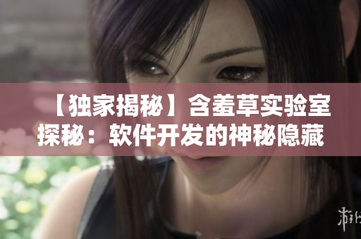 【独家揭秘】含羞草实验室探秘：软件开发的神秘隐藏路线