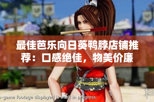最佳芭乐向日葵鸭脖店铺推荐：口感绝佳，物美价廉