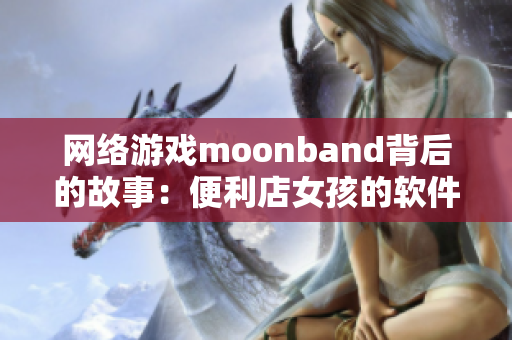 网络游戏moonband背后的故事：便利店女孩的软件编程之路