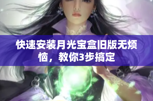 快速安装月光宝盒旧版无烦恼，教你3步搞定