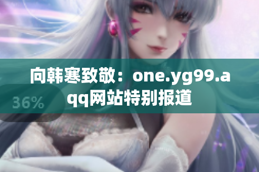 向韩寒致敬：one.yg99.aqq网站特别报道