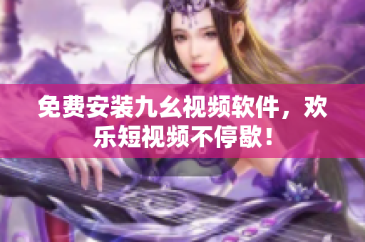 免费安装九幺视频软件，欢乐短视频不停歇！