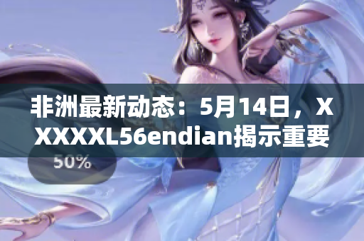 非洲最新动态：5月14日，XXXXXL56endian揭示重要信息