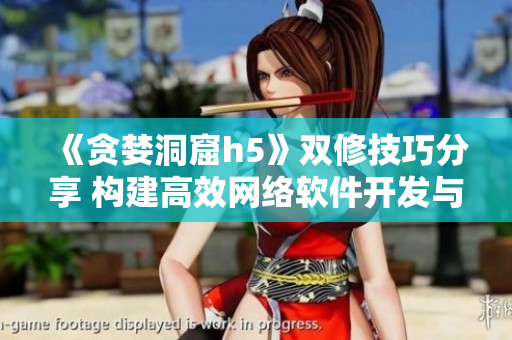 《贪婪洞窟h5》双修技巧分享 构建高效网络软件开发与维护策略
