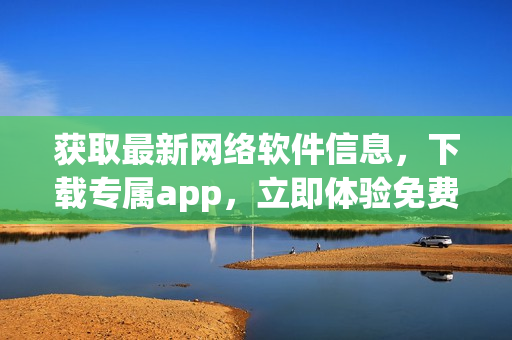 获取最新网络软件信息，下载专属app，立即体验免费行情。