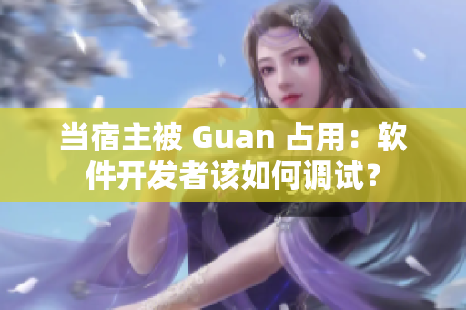 当宿主被 Guan 占用：软件开发者该如何调试？