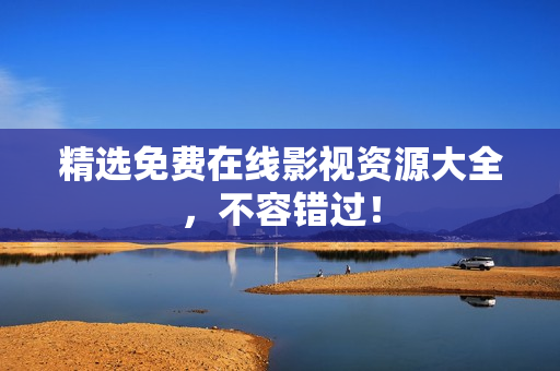 精选免费在线影视资源大全，不容错过！