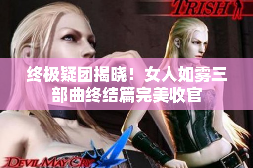 终极疑团揭晓！女人如雾三部曲终结篇完美收官