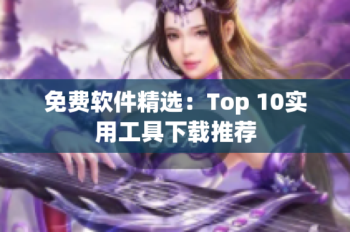 免费软件精选：Top 10实用工具下载推荐