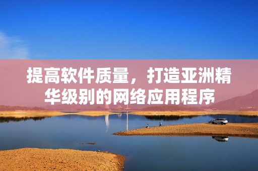 提高软件质量，打造亚洲精华级别的网络应用程序