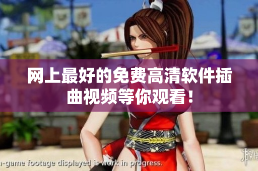 网上最好的免费高清软件插曲视频等你观看！
