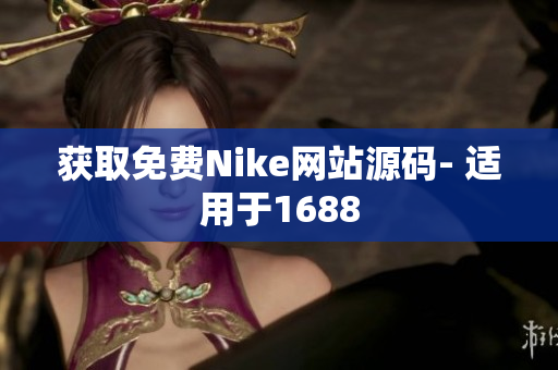 获取免费Nike网站源码- 适用于1688