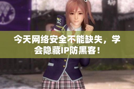 今天网络安全不能缺失，学会隐藏IP防黑客！