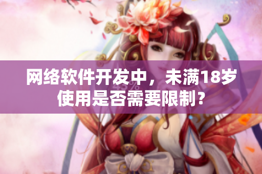 网络软件开发中，未满18岁使用是否需要限制？