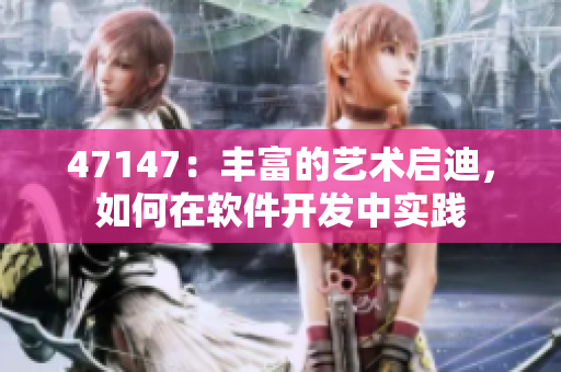 47147：丰富的艺术启迪，如何在软件开发中实践