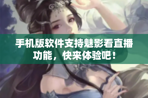 手机版软件支持魅影看直播功能，快来体验吧！