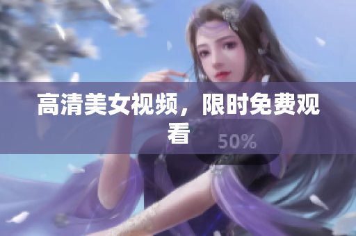 高清美女视频，限时免费观看