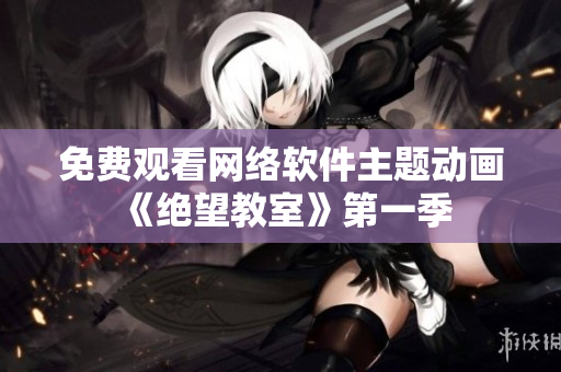免费观看网络软件主题动画《绝望教室》第一季