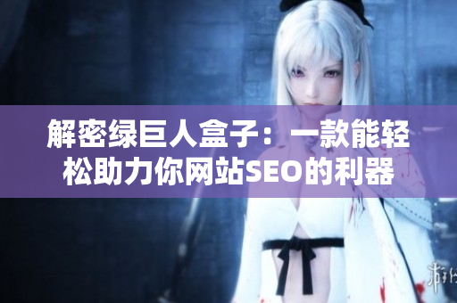 解密绿巨人盒子：一款能轻松助力你网站SEO的利器
