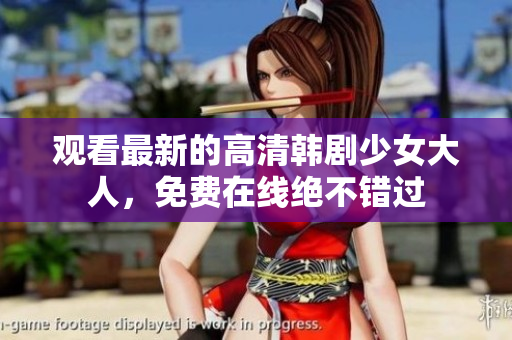 观看最新的高清韩剧少女大人，免费在线绝不错过
