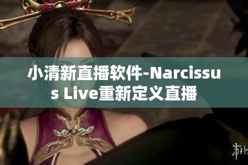 小清新直播软件-Narcissus Live重新定义直播