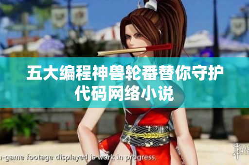 五大编程神兽轮番替你守护代码网络小说