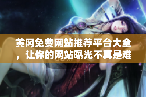 黄冈免费网站推荐平台大全，让你的网站曝光不再是难事